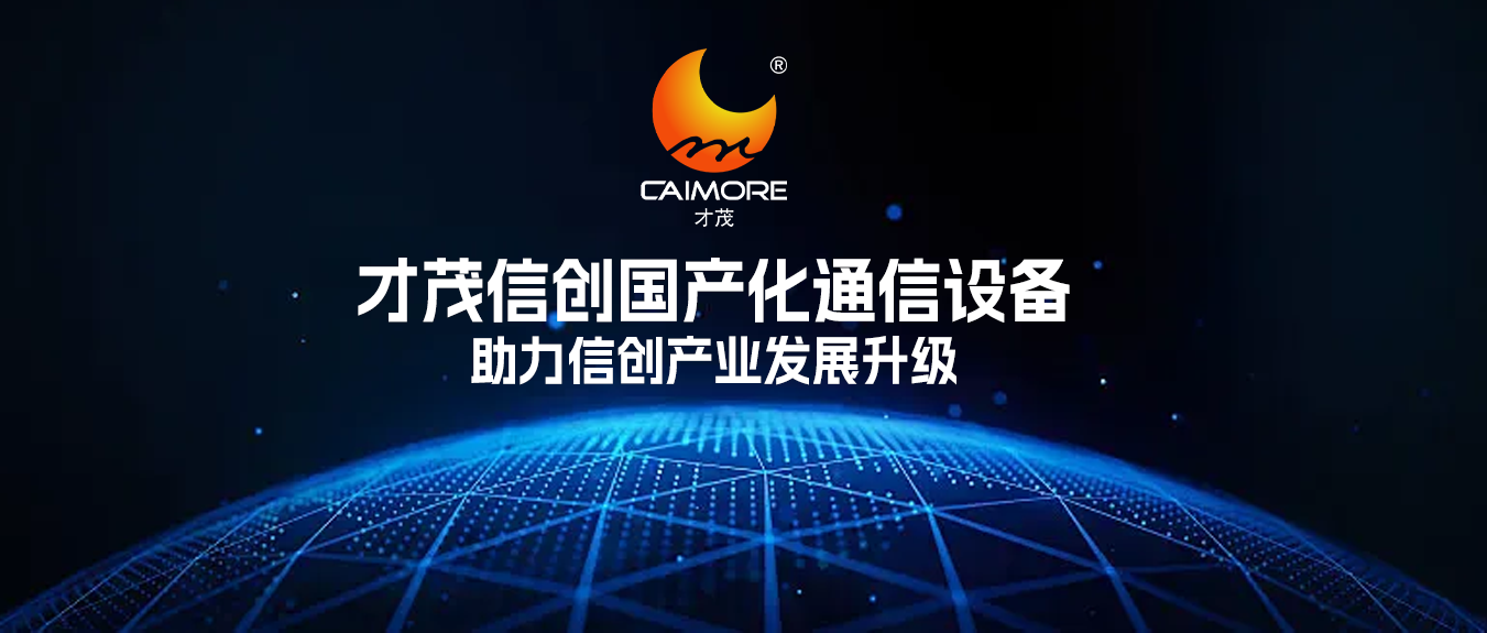 助力信创产业发展升级，才茂信创网络通信设备，赋能企业实现自主可控