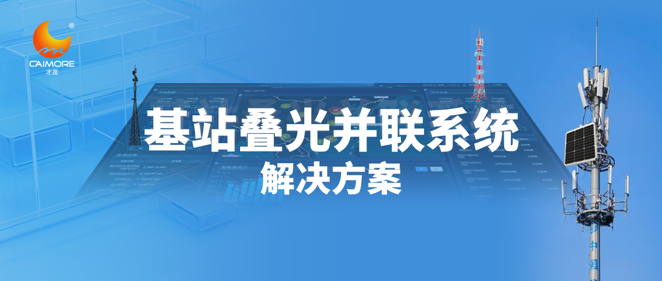【智能光伏】才茂基站叠光并联系统推动光伏行业绿色转型升级