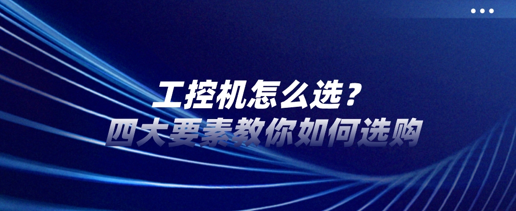 工控机怎么选？四大要素教你如何选购！