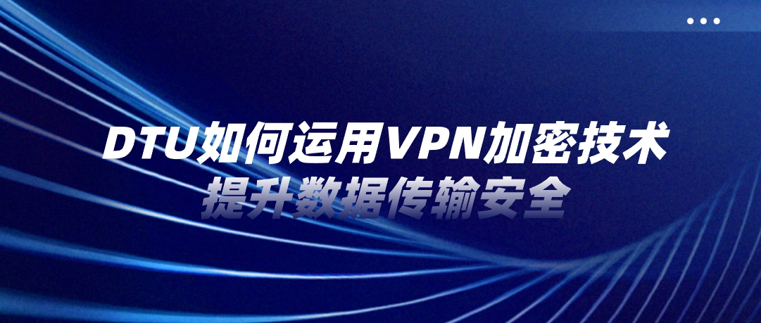 DTU如何运用VPN加密技术提升数据传输安全？
