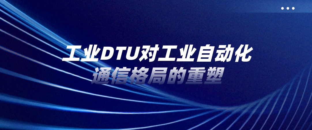 工业DTU对工业自动化通信格局的重塑