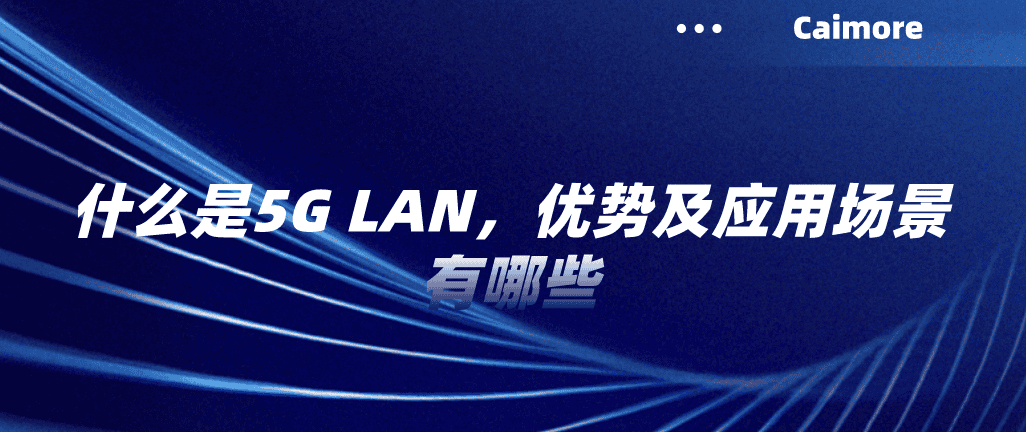 什么是5G LAN，优势及应用场景有哪些